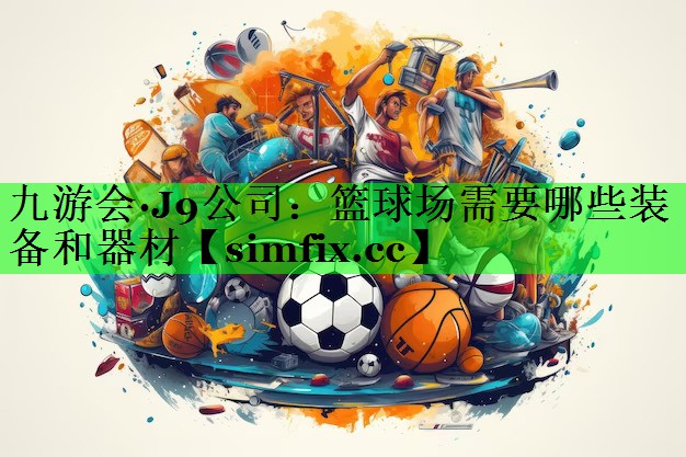 篮球场需要哪些装备和器材 篮球场需要哪些装备和器材
