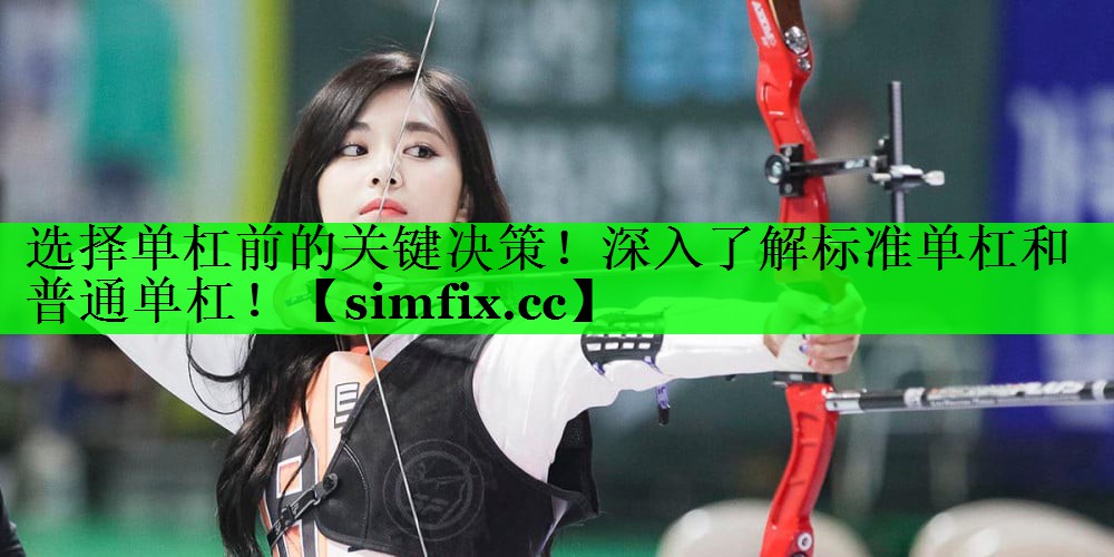 选择单杠前的关键决策！深入了解标准单杠和普通单杠！