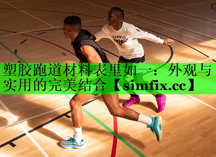 塑胶跑道材料表里如一：外观与实用的完美结合