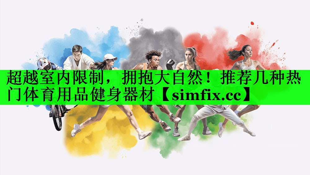 超越室内限制，拥抱大自然！推荐几种热门体育用品健身器材