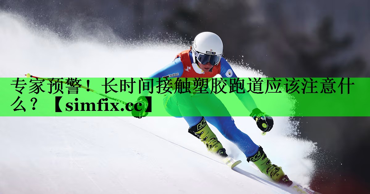 专家预警！长时间接触塑胶跑道应该注意什么？