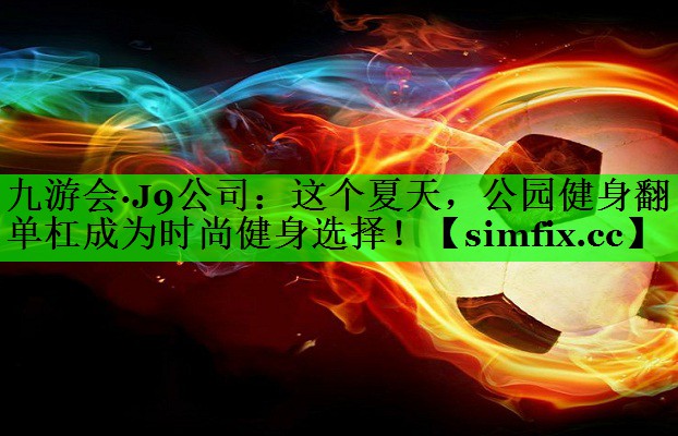 这个夏天，公园健身翻单杠成为时尚健身选择！