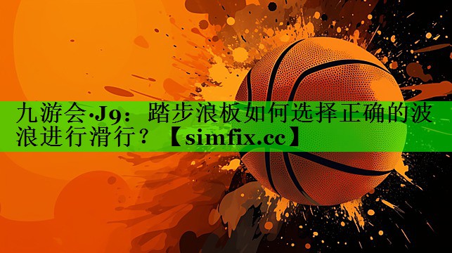踏步浪板如何选择正确的波浪进行滑行？
