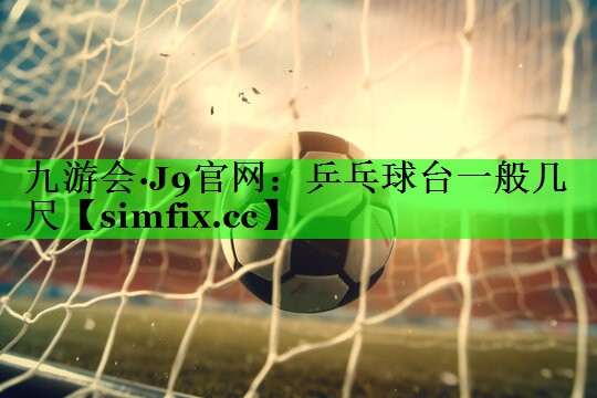 乒乓球台一般几尺