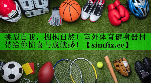 挑战自我，拥抱自然！室外体育健身器材带给你惊喜与成就感！