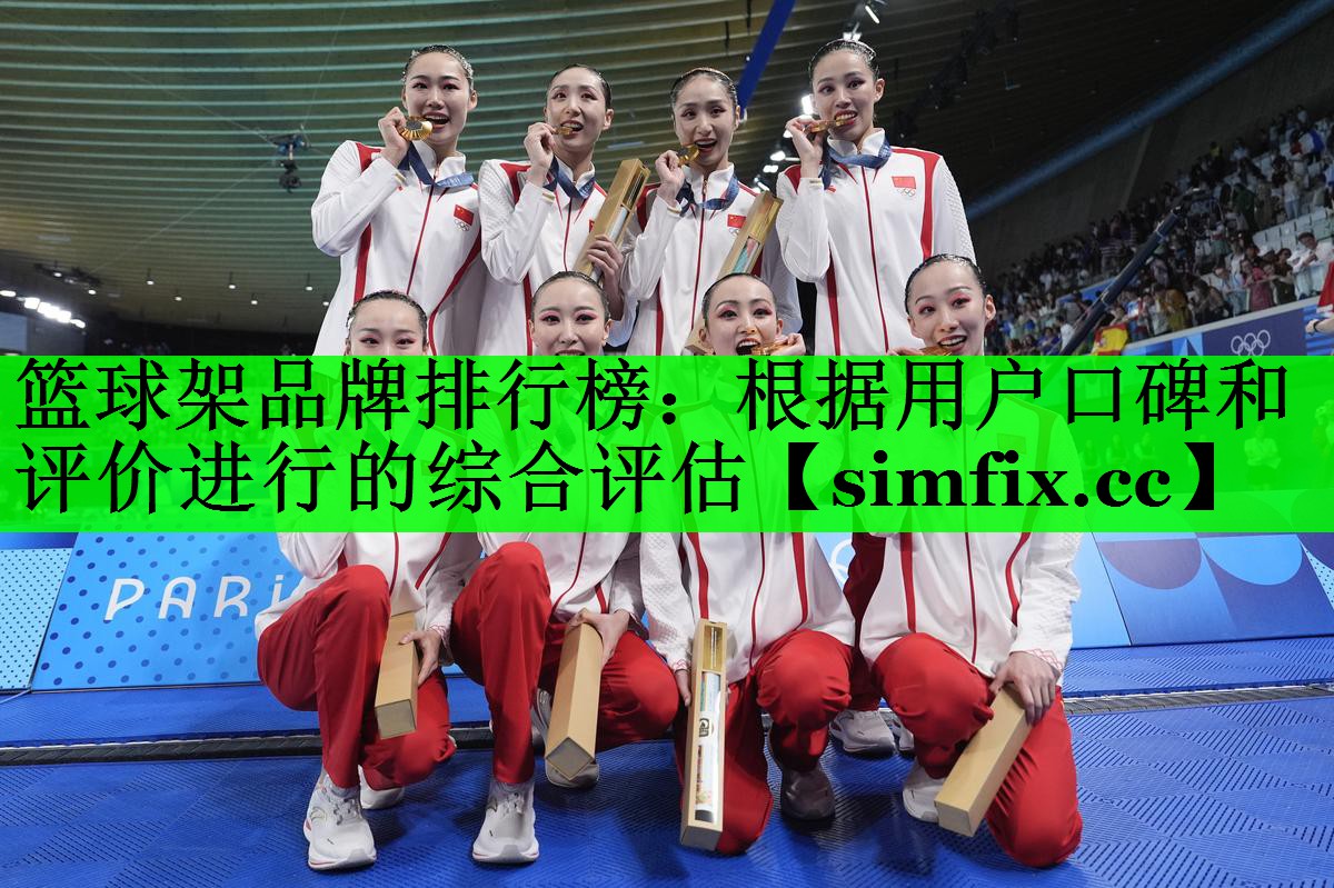 篮球架品牌排行榜：根据用户口碑和评价进行的综合评估