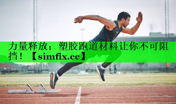力量释放：塑胶跑道材料让你不可阻挡！