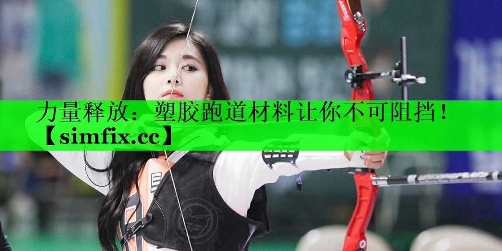 力量释放：塑胶跑道材料让你不可阻挡！
