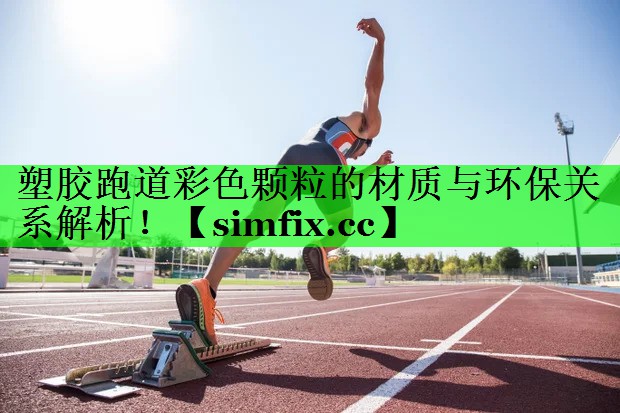塑胶跑道彩色颗粒的材质与环保关系解析！